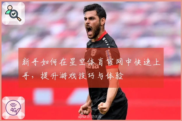 新手如何在星空体育官网中快速上手，提升游戏技巧与体验