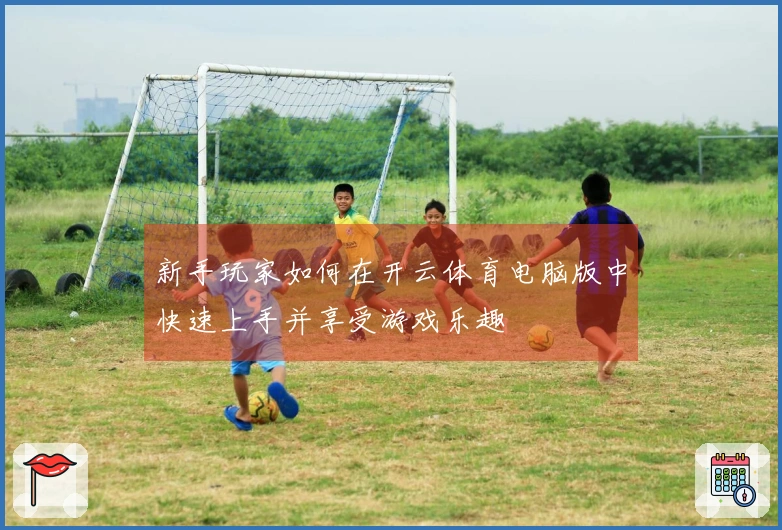 新手玩家如何在开云体育电脑版中快速上手并享受游戏乐趣